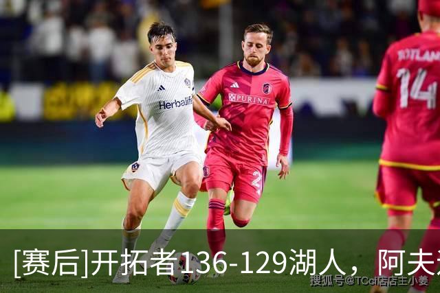 [赛后]开拓者136-129湖人，阿夫迪亚23分4板9助，东契奇41分5板9助